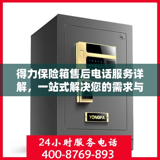 得力保险箱售后电话服务详解，一站式解决您的需求与问题