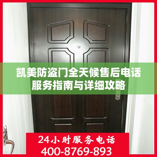 凯美防盗门全天候售后电话服务指南与详细攻略
