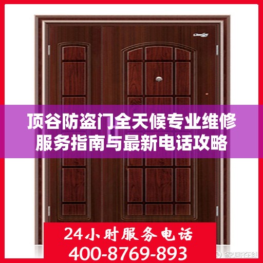 顶谷防盗门全天候专业维修服务指南与最新电话攻略