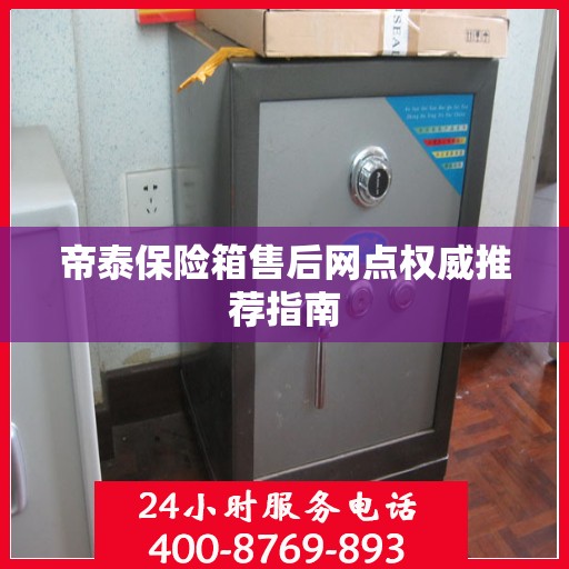 帝泰保险箱售后网点权威推荐指南