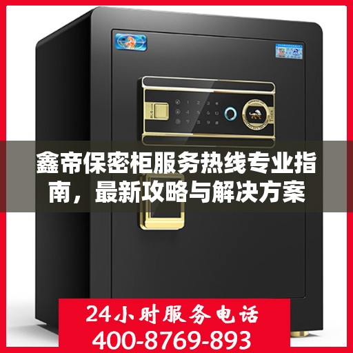鑫帝保密柜服务热线专业指南，最新攻略与解决方案