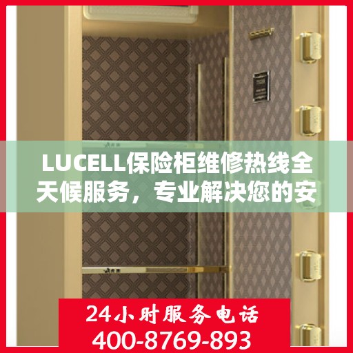 LUCELL保险柜维修热线全天候服务，专业解决您的安全锁事问题