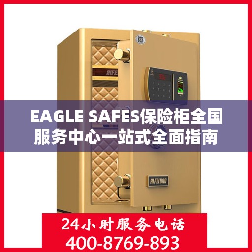 EAGLE SAFES保险柜全国服务中心一站式全面指南