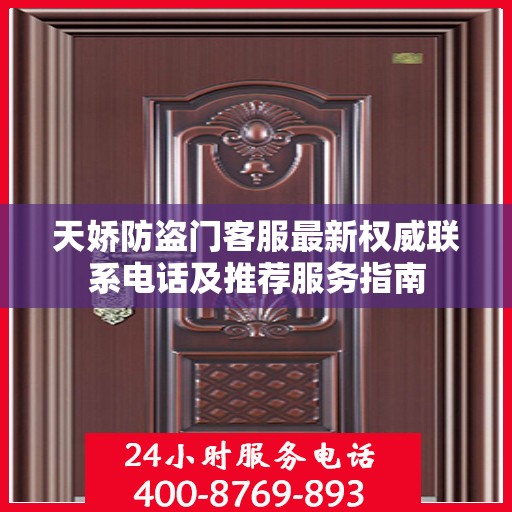 天娇防盗门客服最新权威联系电话及推荐服务指南