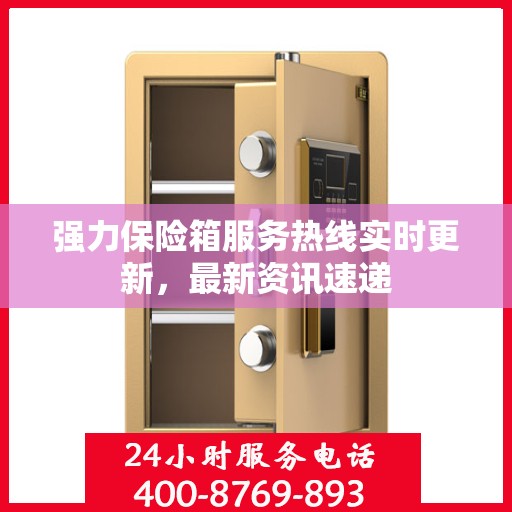 强力保险箱服务热线实时更新，最新资讯速递