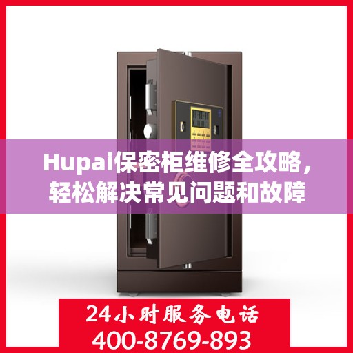Hupai保密柜维修全攻略，轻松解决常见问题和故障