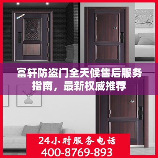 富轩防盗门全天候售后服务指南，最新权威推荐