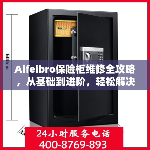 Aifeibro保险柜维修全攻略，从基础到进阶，轻松解决所有问题