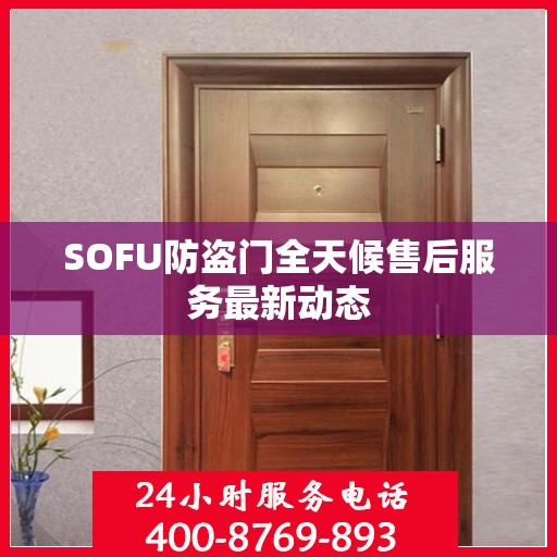 SOFU防盗门全天候售后服务最新动态