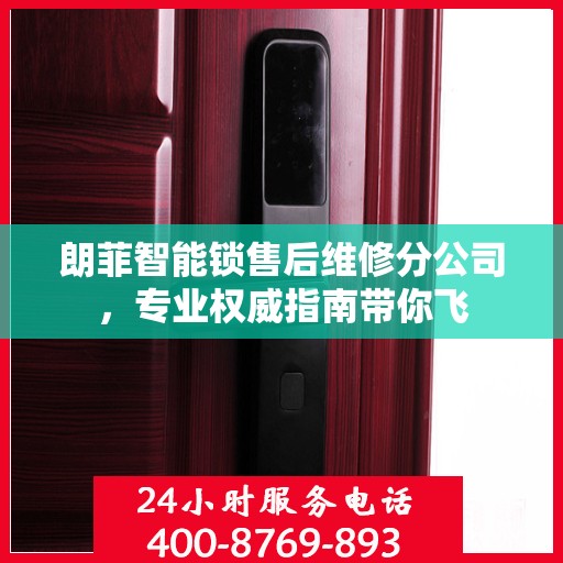 朗菲智能锁售后维修分公司，专业权威指南带你飞