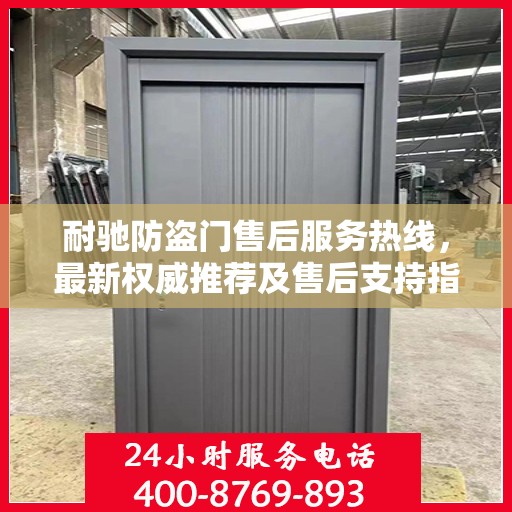 耐驰防盗门售后服务热线，最新权威推荐及售后支持指南