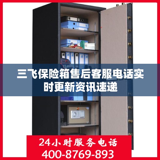 三飞保险箱售后客服电话实时更新资讯速递