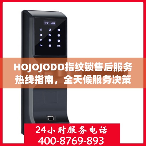 HOJOJODO指纹锁售后服务热线指南，全天候服务决策参考