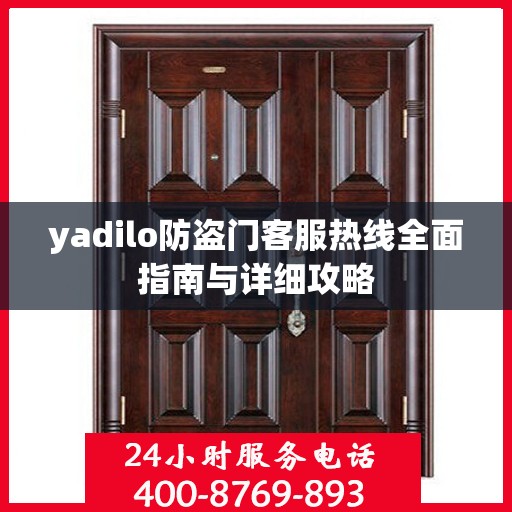 yadilo防盗门客服热线全面指南与详细攻略