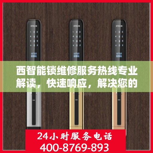 西智能锁维修服务热线专业解读，快速响应，解决您的锁事困扰