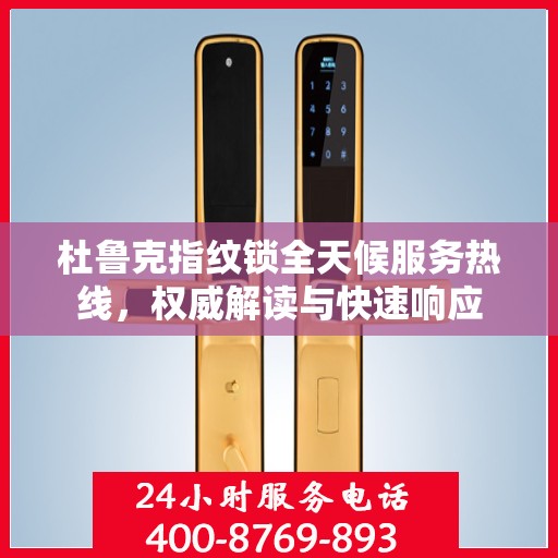 杜鲁克指纹锁全天候服务热线，权威解读与快速响应