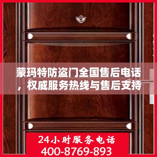 蒙玛特防盗门全国售后电话，权威服务热线与售后支持全攻略