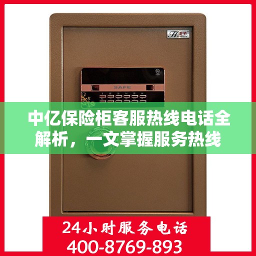 中亿保险柜客服热线电话全解析，一文掌握服务热线
