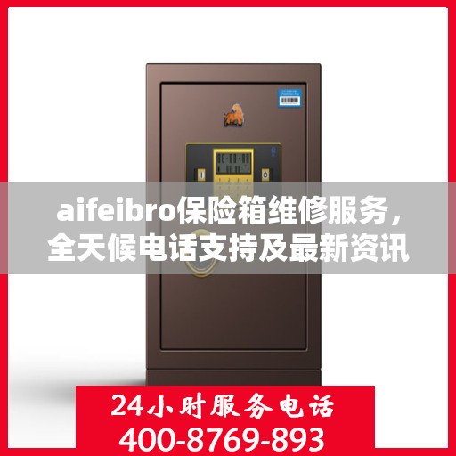 aifeibro保险箱维修服务，全天候电话支持及最新资讯同步