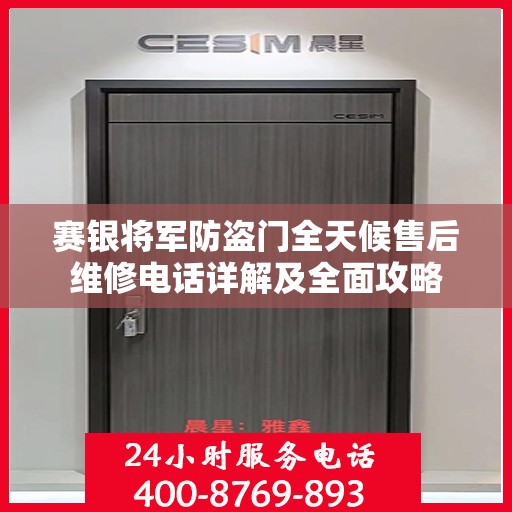 赛银将军防盗门全天候售后维修电话详解及全面攻略