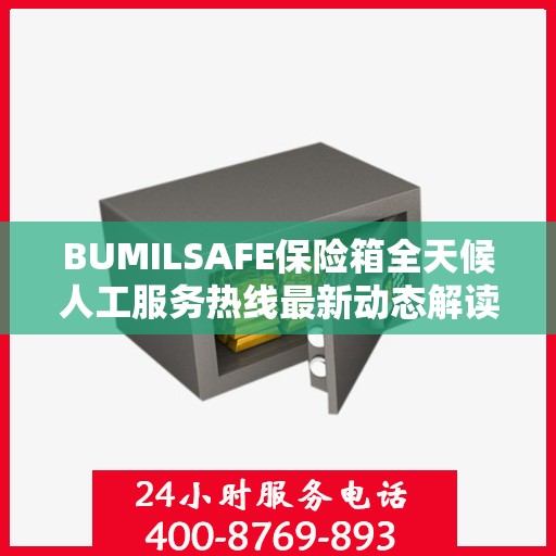 BUMILSAFE保险箱全天候人工服务热线最新动态解读