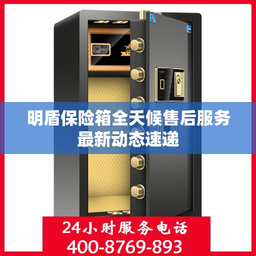 明盾保险箱全天候售后服务最新动态速递