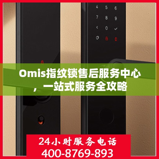 Omis指纹锁售后服务中心，一站式服务全攻略