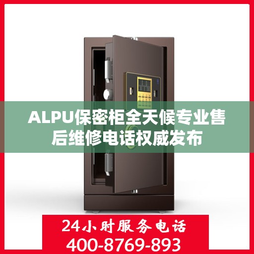 ALPU保密柜全天候专业售后维修电话权威发布