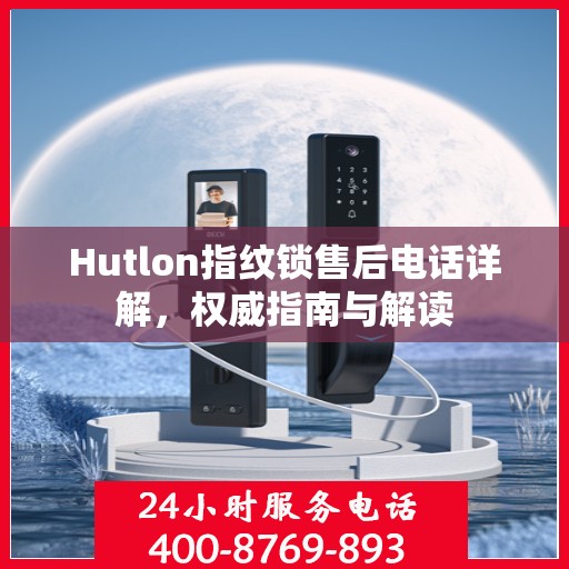 Hutlon指纹锁售后电话详解，权威指南与解读