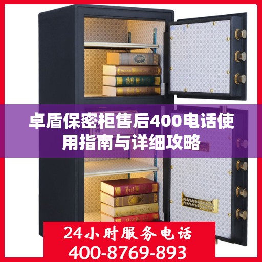 卓盾保密柜售后400电话使用指南与详细攻略