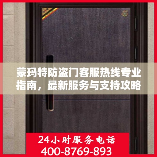 蒙玛特防盗门客服热线专业指南，最新服务与支持攻略