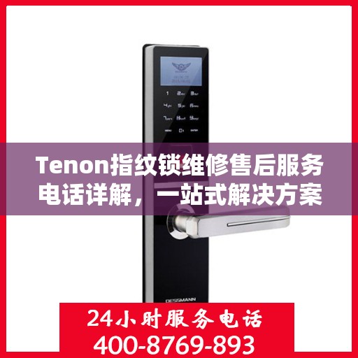 Tenon指纹锁维修售后服务电话详解，一站式解决方案全攻略