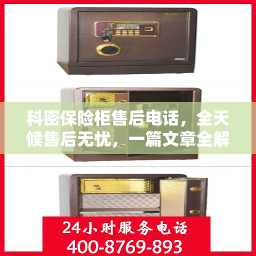 科密保险柜售后电话，全天候售后无忧，一篇文章全解析