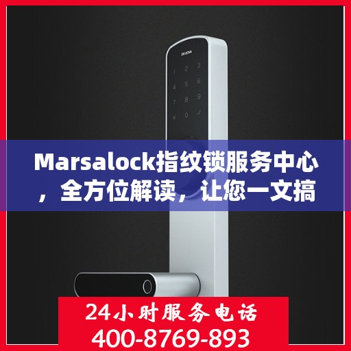 Marsalock指纹锁服务中心，全方位解读，让您一文搞定