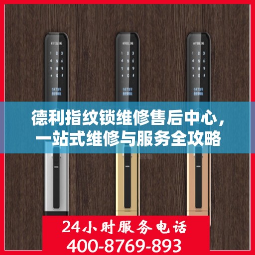 德利指纹锁维修售后中心，一站式维修与服务全攻略