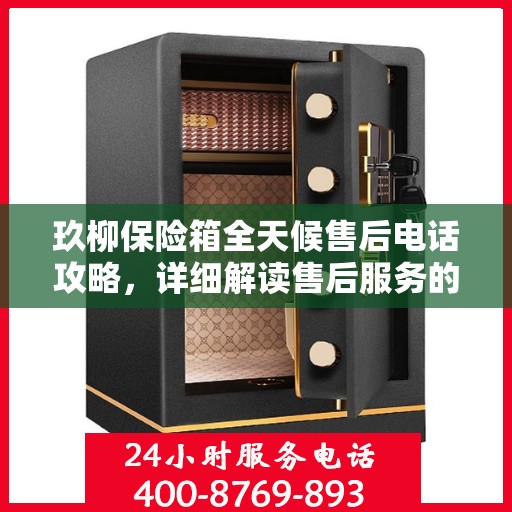 玖柳保险箱全天候售后电话攻略，详细解读售后服务的全面保障