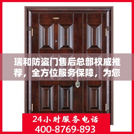 瑞和防盗门售后总部权威推荐，全方位服务保障，为您的安全保驾护航