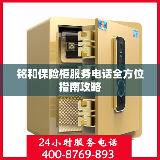 铭和保险柜服务电话全方位指南攻略