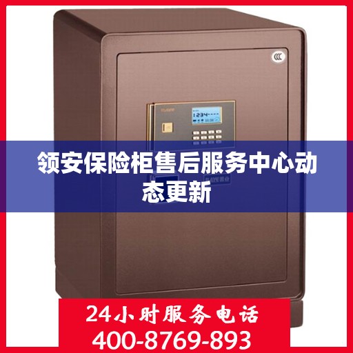 领安保险柜售后服务中心动态更新