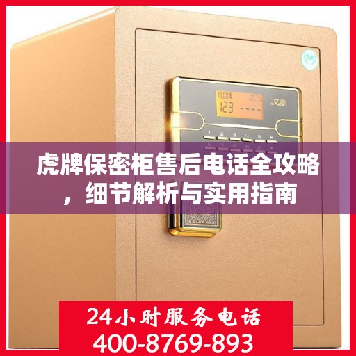 虎牌保密柜售后电话全攻略，细节解析与实用指南