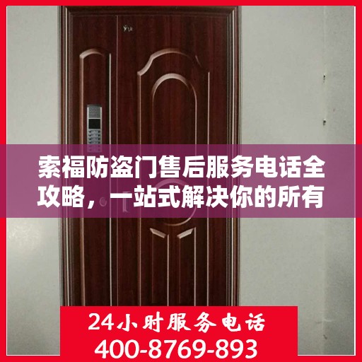索福防盗门售后服务电话全攻略，一站式解决你的所有疑问