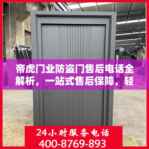 帝虎门业防盗门售后电话全解析，一站式售后保障，轻松解决您的疑问和需求