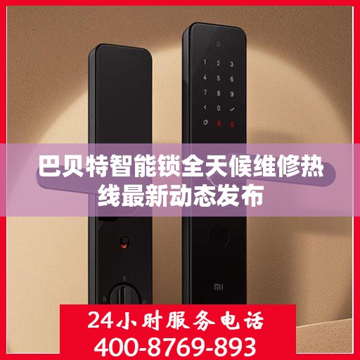 巴贝特智能锁全天候维修热线最新动态发布