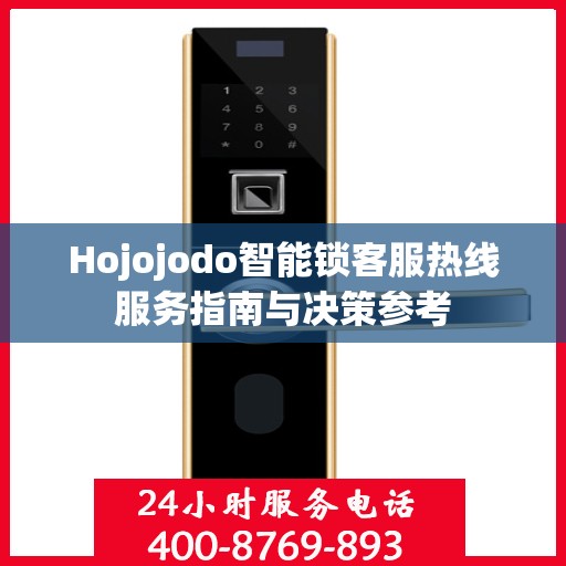 Hojojodo智能锁客服热线服务指南与决策参考