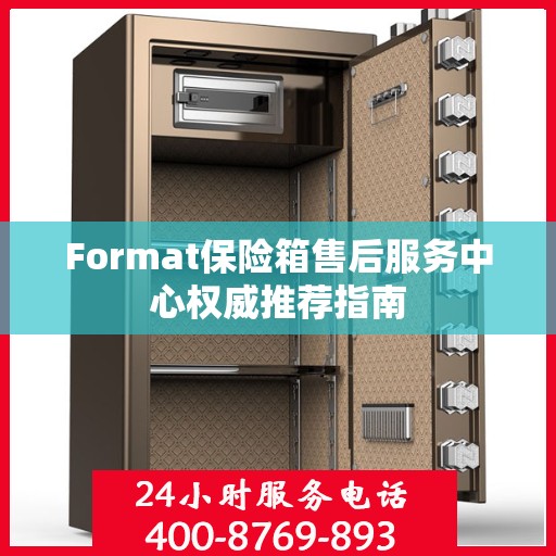 Format保险箱售后服务中心权威推荐指南