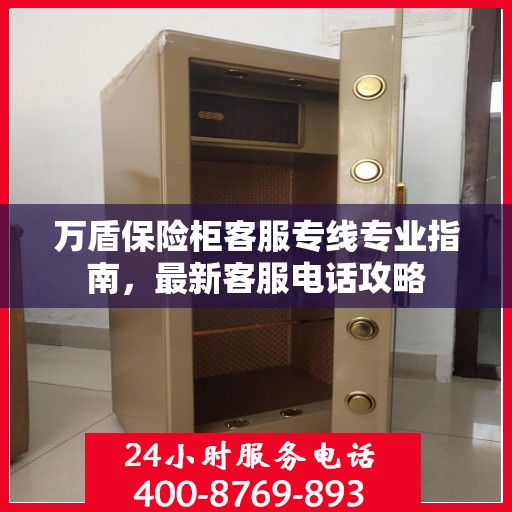 万盾保险柜客服专线专业指南，最新客服电话攻略
