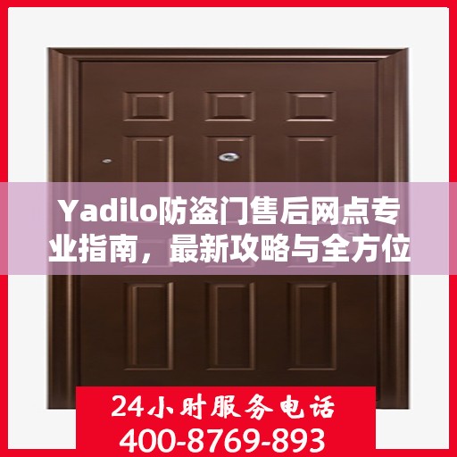 Yadilo防盗门售后网点专业指南，最新攻略与全方位服务支持