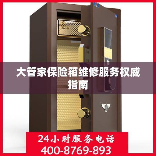大管家保险箱维修服务权威指南