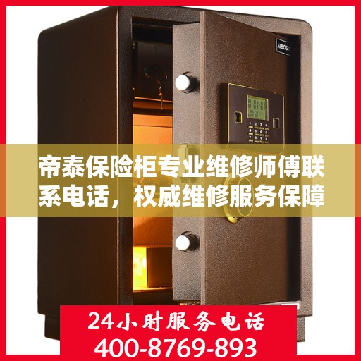 帝泰保险柜专业维修师傅联系电话，权威维修服务保障热线