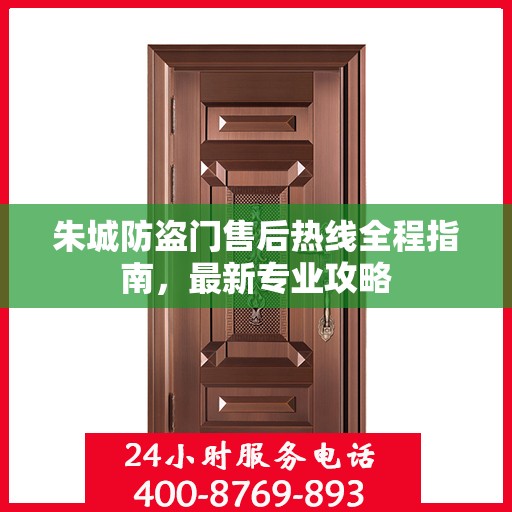 朱城防盗门售后热线全程指南，最新专业攻略